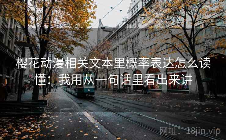 樱花动漫相关文本里概率表达怎么读懂:我用从一句话里看出来讲 樱花动漫相关文本里概率表达怎么读懂:我用从一句话里看出来讲