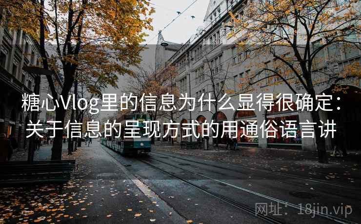 糖心Vlog里的信息为什么显得很确定:关于信息的呈现方式的用通俗语言讲 糖心Vlog里的信息为什么显得很确定:关于信息的呈现方式的用通俗语言讲