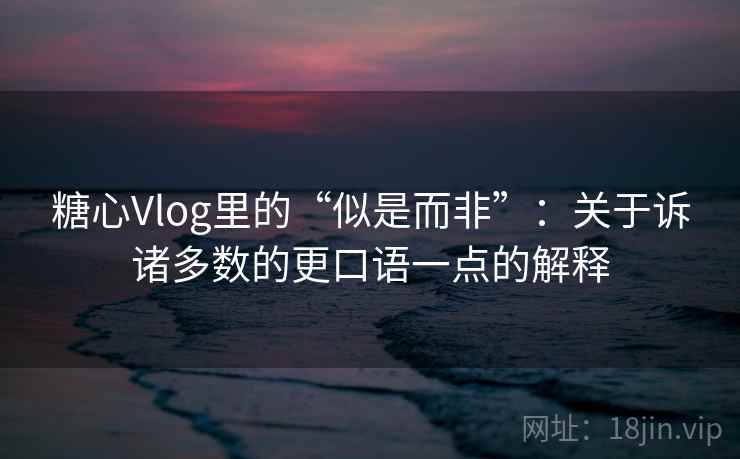 糖心Vlog里的“似是而非”:关于诉诸多数的更口语一点的解释 糖心Vlog里的“似是而非”:关于诉诸多数的更口语一点的解释