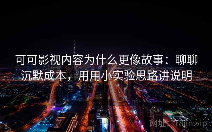 可可影视内容为什么更像故事：聊聊沉默成本，用用小实验思路讲说明