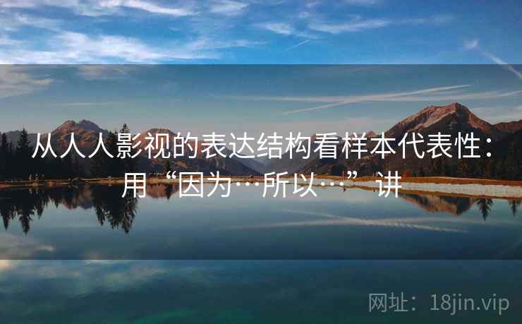 从人人影视的表达结构看样本代表性：用“因为…所以…”讲