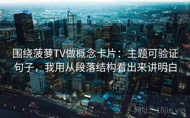 围绕菠萝TV做概念卡片:主题可验证句子,我用从段落结构看出来讲明白 围绕菠萝TV做概念卡片:主题可验证句子,我用从段落结构看出来讲明白