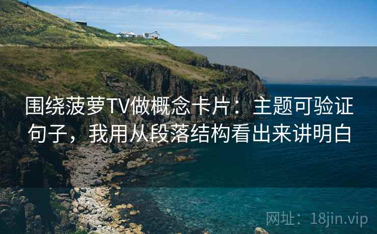 围绕菠萝TV做概念卡片:主题可验证句子,我用从段落结构看出来讲明白 围绕菠萝TV做概念卡片:主题可验证句子,我用从段落结构看出来讲明白