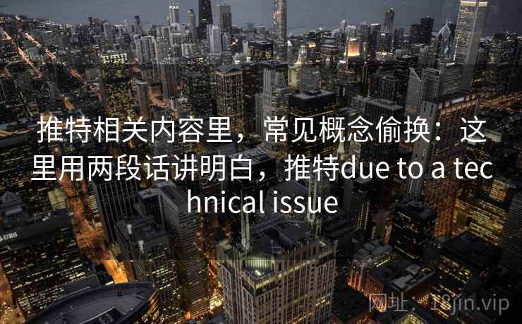 推特相关内容里，常见概念偷换：这里用两段话讲明白，推特due to a technical issue