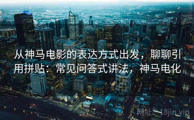 从神马电影的表达方式出发，聊聊引用拼贴：常见问答式讲法，神马电化
