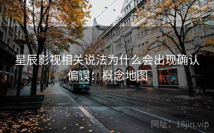 星辰影视相关说法为什么会出现确认偏误：概念地图