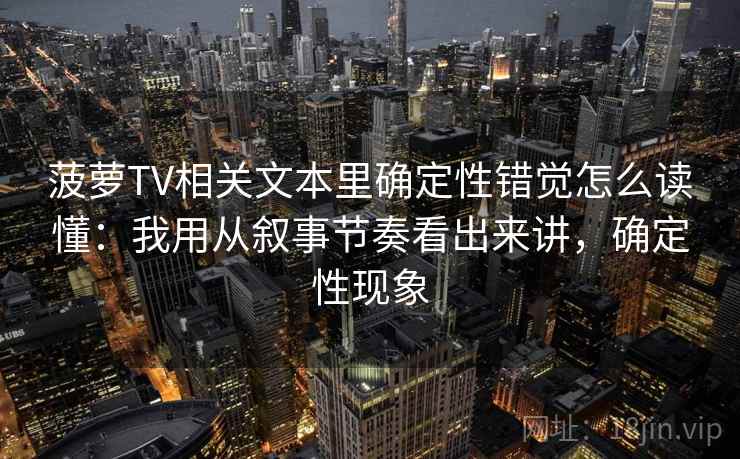 菠萝TV相关文本里确定性错觉怎么读懂：我用从叙事节奏看出来讲，确定性现象