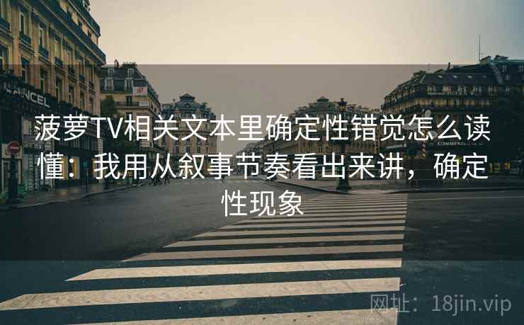 菠萝TV相关文本里确定性错觉怎么读懂：我用从叙事节奏看出来讲，确定性现象