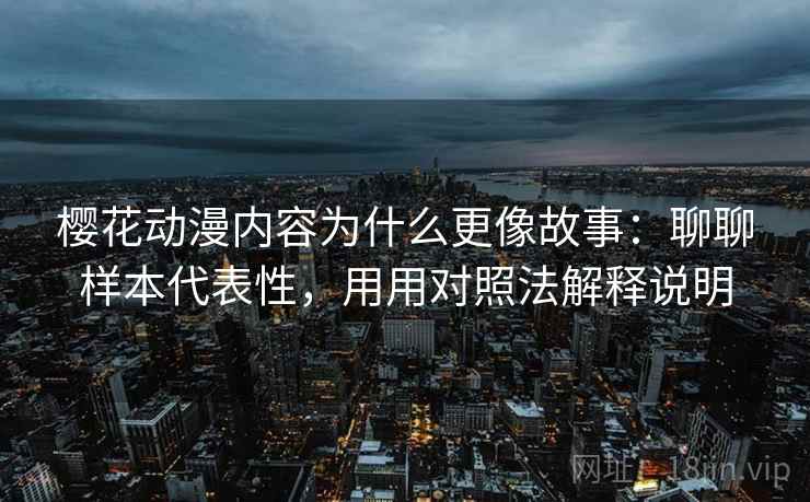 樱花动漫内容为什么更像故事：聊聊样本代表性，用用对照法解释说明