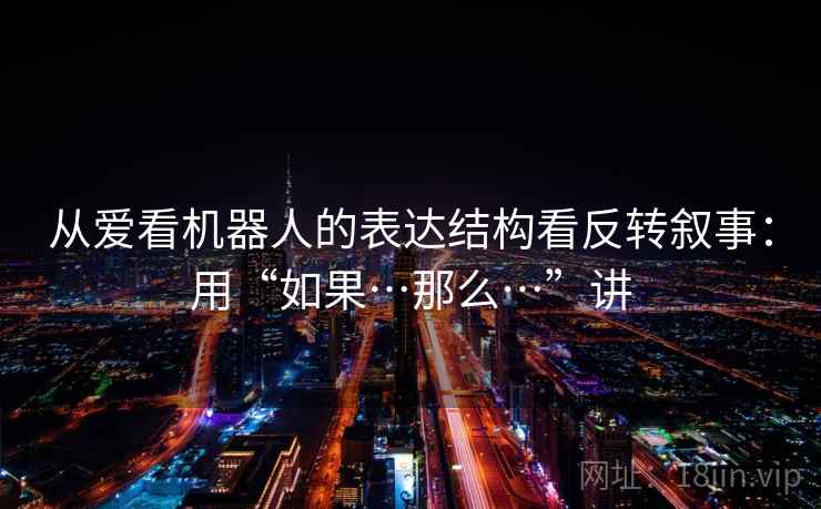 从爱看机器人的表达结构看反转叙事：用“如果…那么…”讲