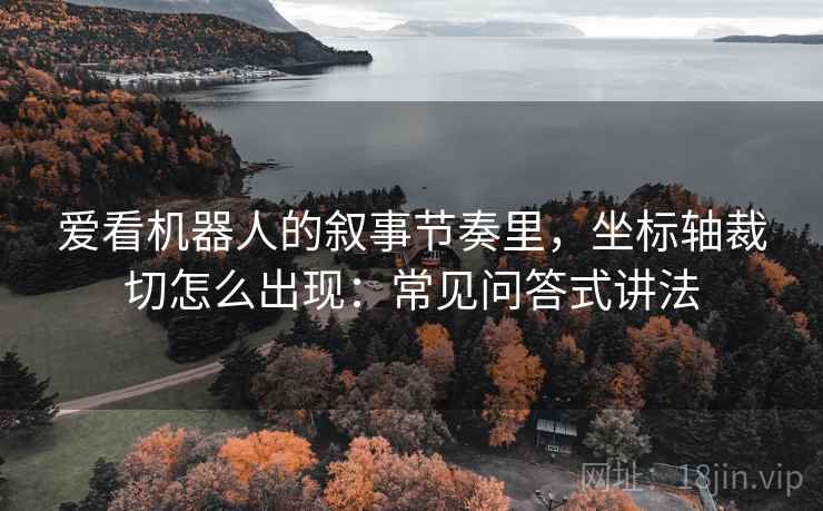 爱看机器人的叙事节奏里，坐标轴裁切怎么出现：常见问答式讲法