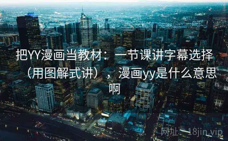 把YY漫画当教材：一节课讲字幕选择（用图解式讲），漫画yy是什么意思啊