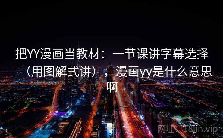 把YY漫画当教材：一节课讲字幕选择（用图解式讲），漫画yy是什么意思啊