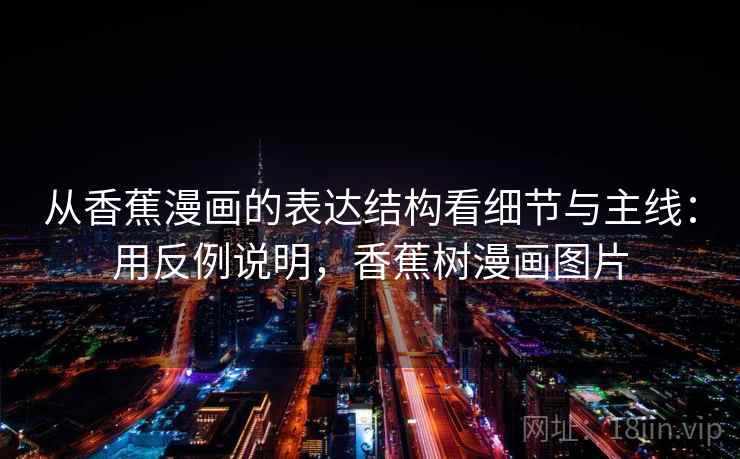 从香蕉漫画的表达结构看细节与主线：用反例说明，香蕉树漫画图片