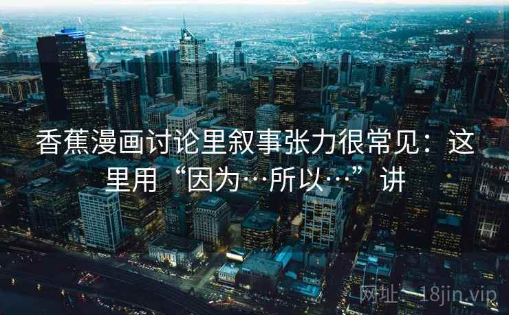 香蕉漫画讨论里叙事张力很常见：这里用“因为…所以…”讲