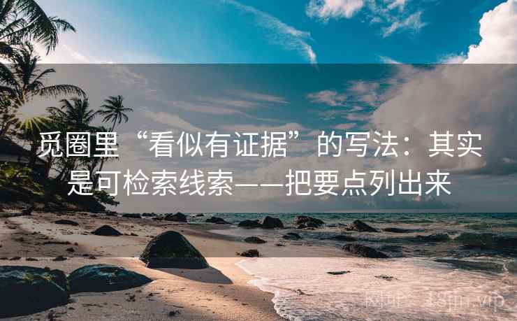 觅圈里“看似有证据”的写法：其实是可检索线索——把要点列出来