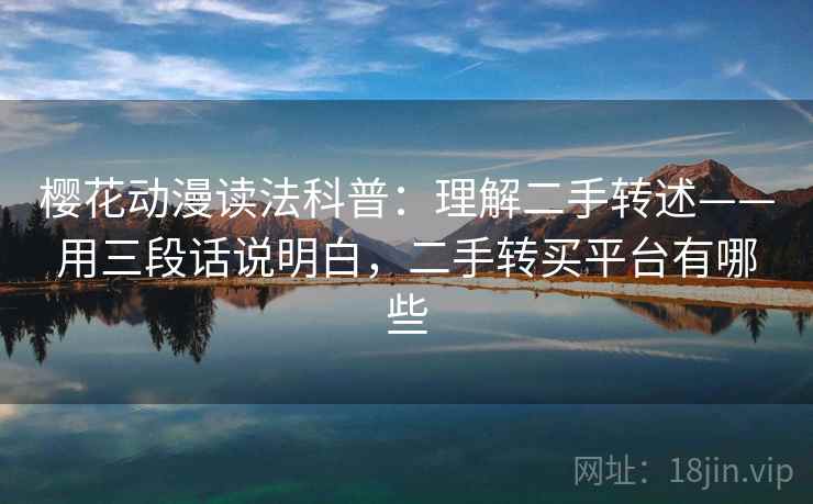 樱花动漫读法科普：理解二手转述——用三段话说明白，二手转买平台有哪些