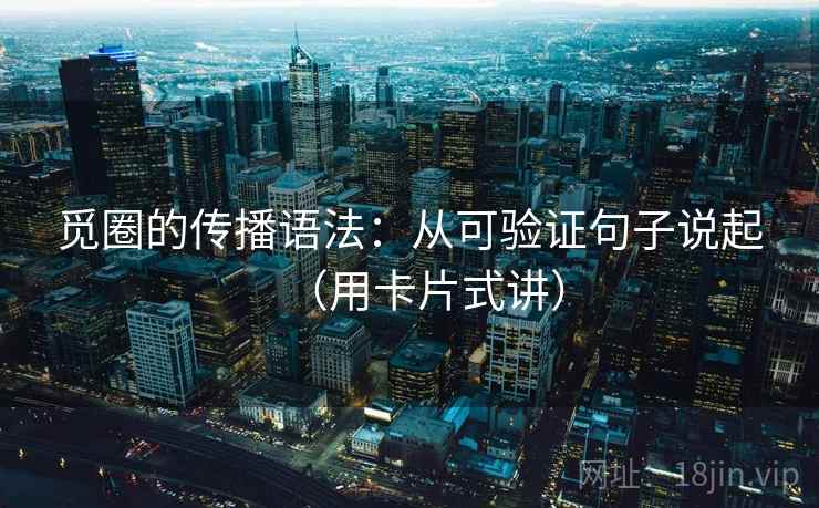 觅圈的传播语法：从可验证句子说起（用卡片式讲）