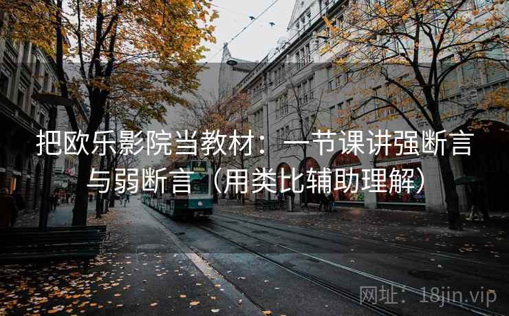 把欧乐影院当教材：一节课讲强断言与弱断言（用类比辅助理解）