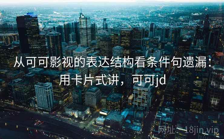 从可可影视的表达结构看条件句遗漏：用卡片式讲，可可jd