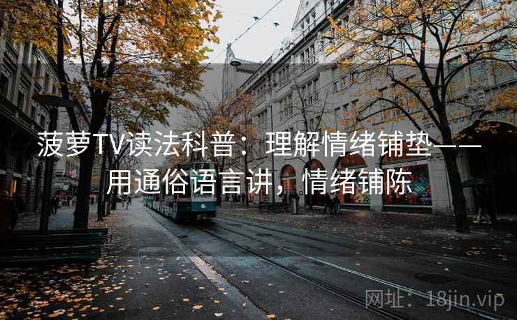 菠萝TV读法科普：理解情绪铺垫——用通俗语言讲，情绪铺陈